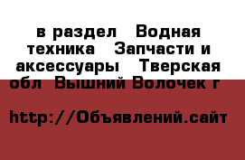  в раздел : Водная техника » Запчасти и аксессуары . Тверская обл.,Вышний Волочек г.